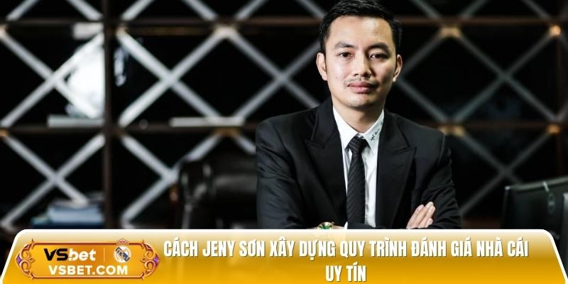 Cách Jeny Sơn xây dựng quy trình đánh giá nhà cái uy tín